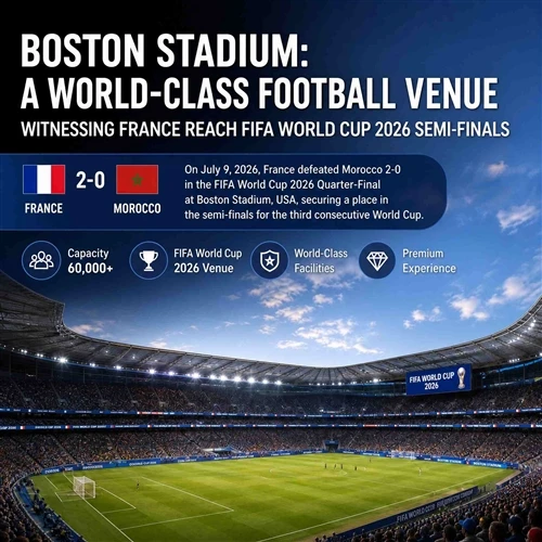 Boston Stadium: A World-Class Football Venue Witnessing France Reach FIFA World Cup 2026 Semi-Finals
